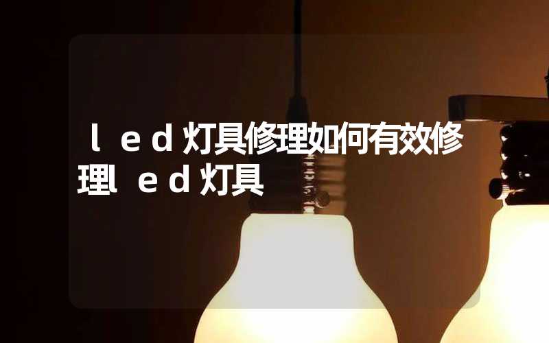 led灯具修理如何有效修理led灯具