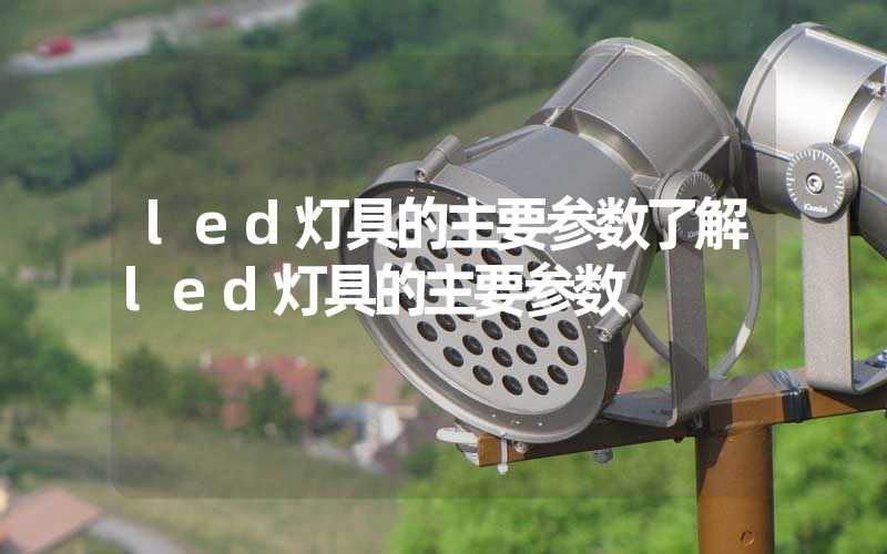 led灯具的主要参数了解led灯具的主要参数