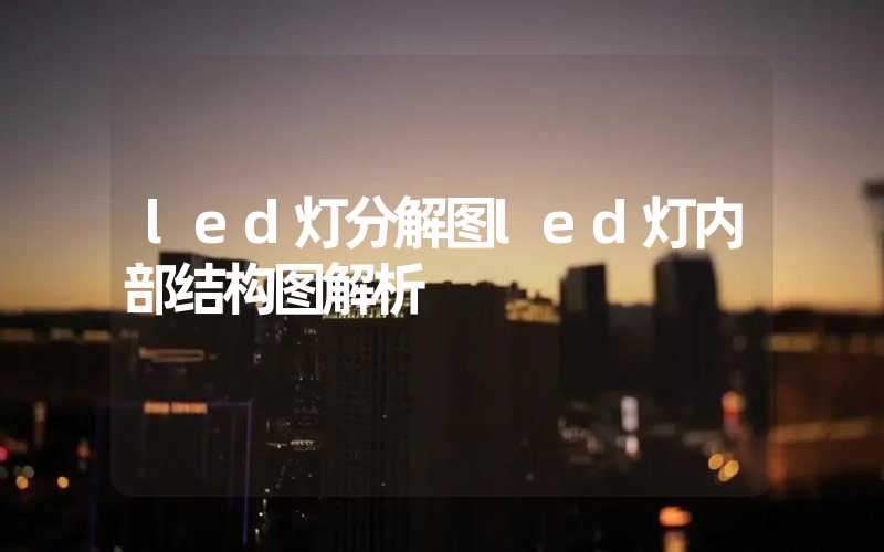 led灯分解图led灯内部结构图解析