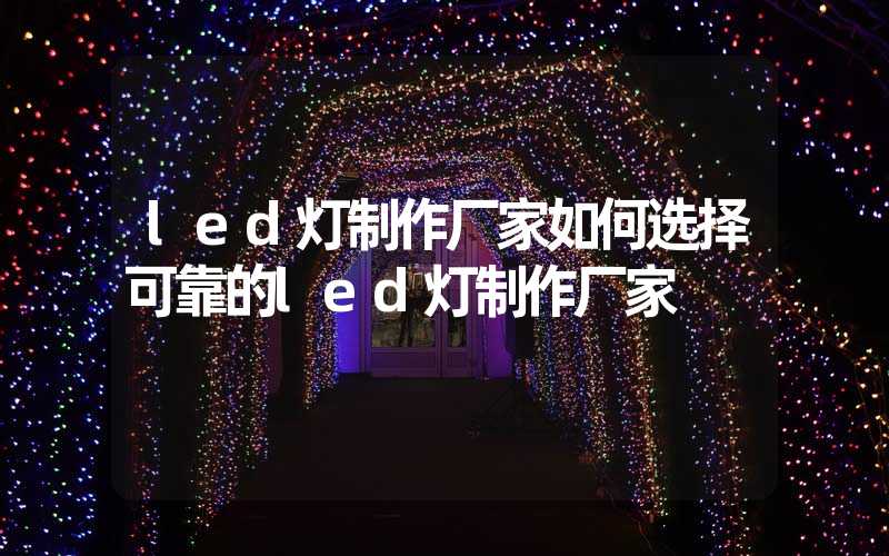 led灯制作厂家如何选择可靠的led灯制作厂家