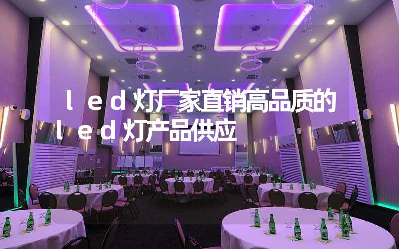 led灯厂家直销高品质的led灯产品供应