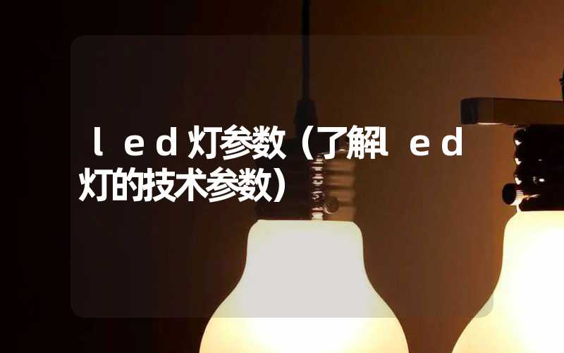 led灯参数（了解led灯的技术参数）