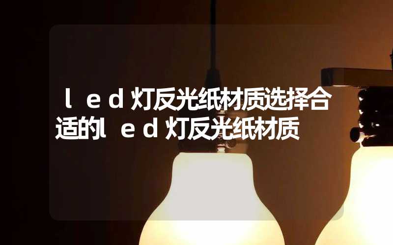 led灯反光纸材质选择合适的led灯反光纸材质