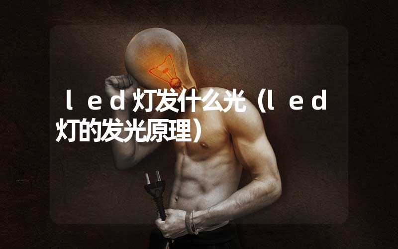 led灯发什么光（led灯的发光原理）