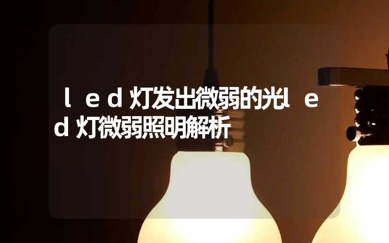 led灯发出微弱的光led灯微弱照明解析