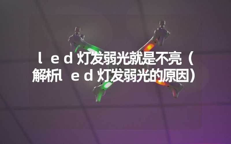 led灯发弱光就是不亮（解析led灯发弱光的原因）