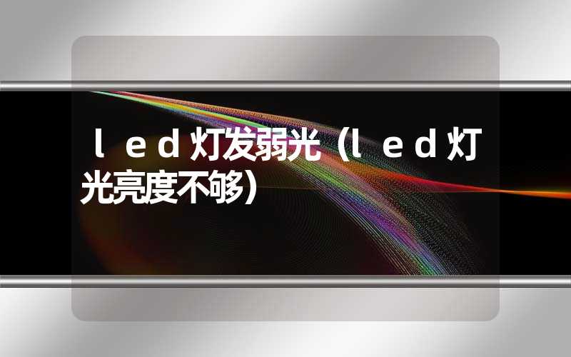 led灯发弱光（led灯光亮度不够）