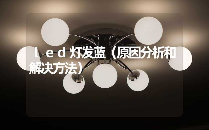 led灯发蓝（原因分析和解决方法）