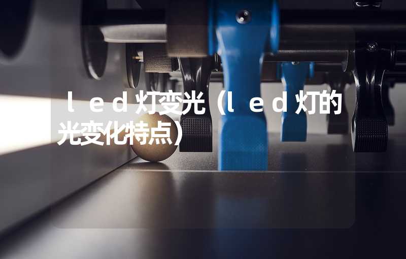 led灯变光（led灯的光变化特点）