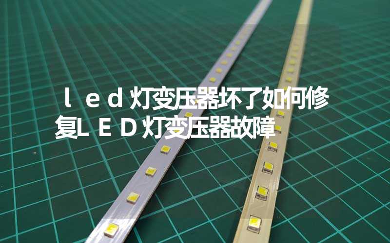 led灯变压器坏了如何修复LED灯变压器故障