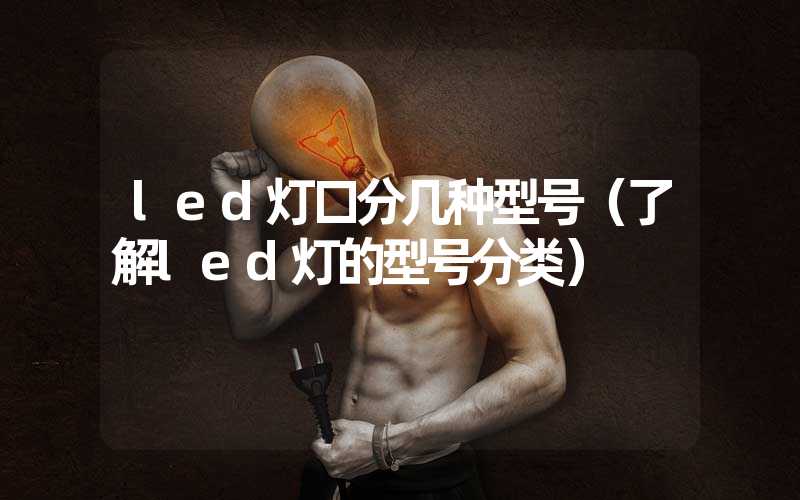 led灯口分几种型号（了解led灯的型号分类）