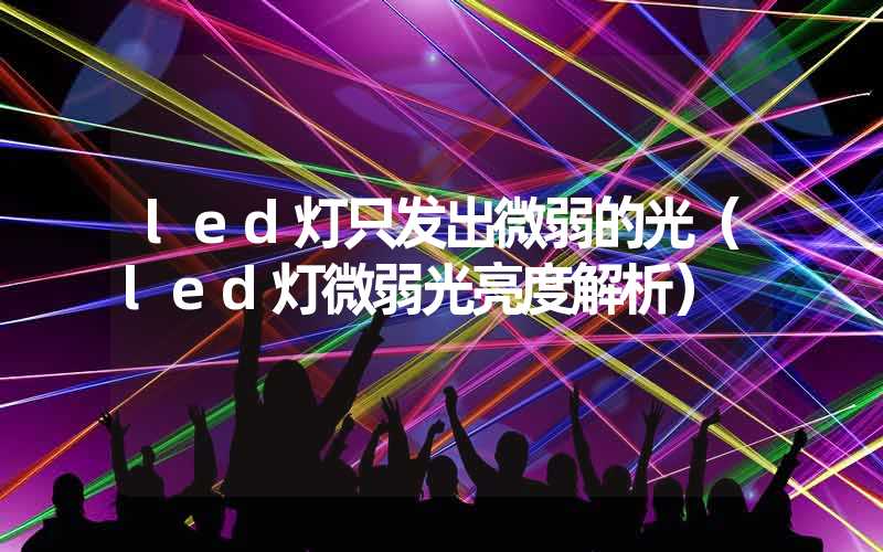 led灯只发出微弱的光（led灯微弱光亮度解析）