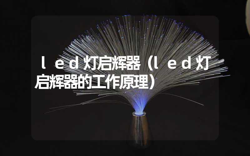 led灯启辉器（led灯启辉器的工作原理）