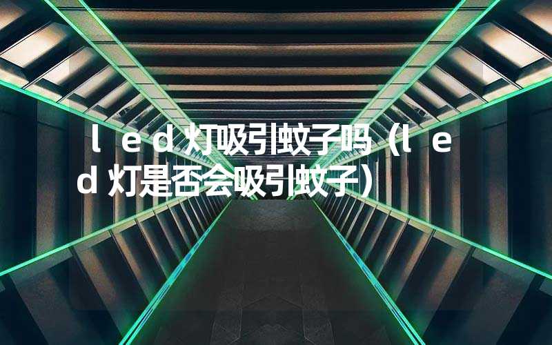 led灯吸引蚊子吗（led灯是否会吸引蚊子）