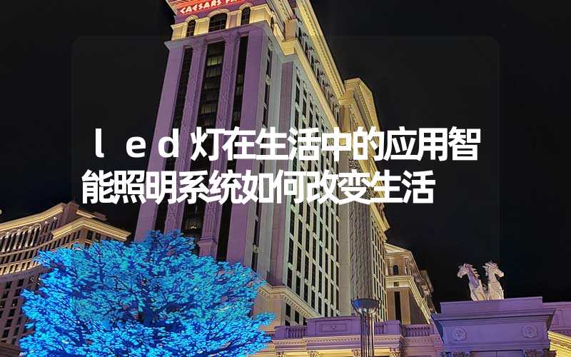 led灯在生活中的应用智能照明系统如何改变生活