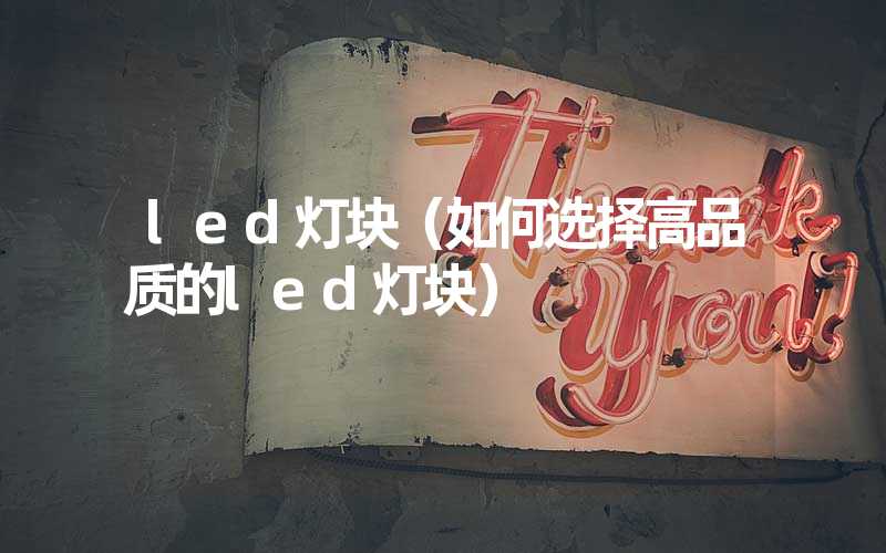 led灯块（如何选择高品质的led灯块）