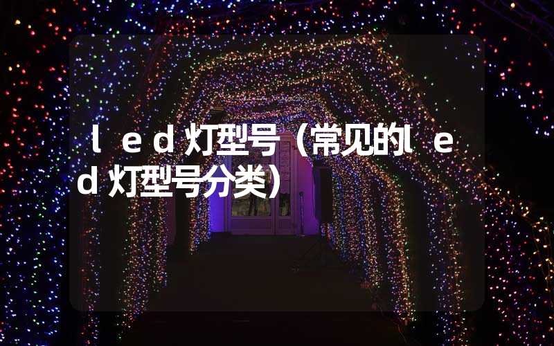 led灯型号（常见的led灯型号分类）