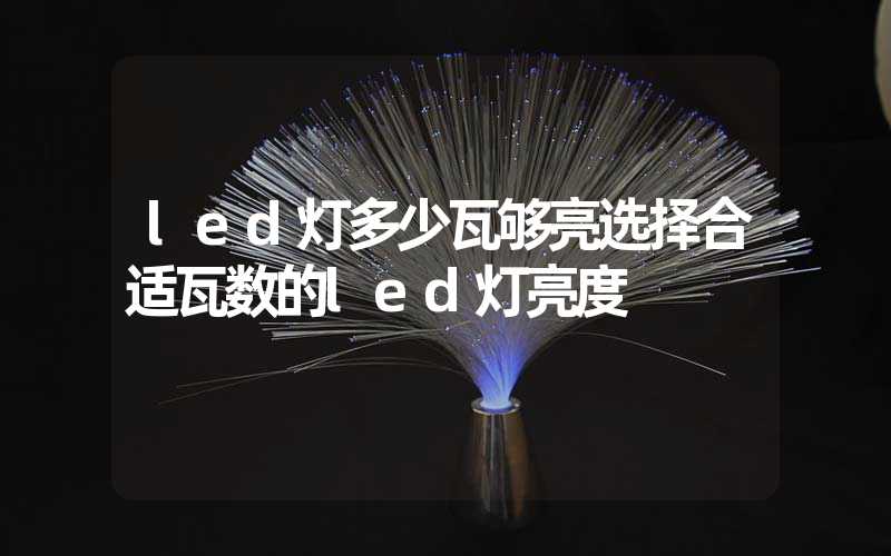 led灯多少瓦够亮选择合适瓦数的led灯亮度