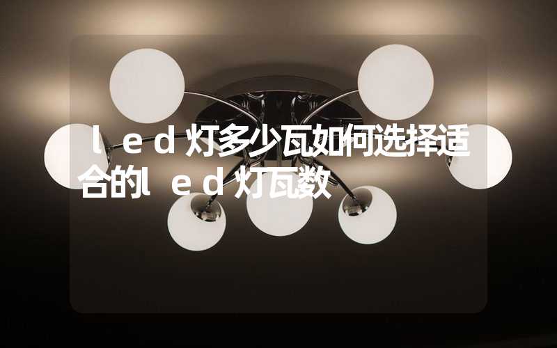 led灯多少瓦如何选择适合的led灯瓦数