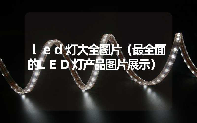 led灯大全图片（最全面的LED灯产品图片展示）