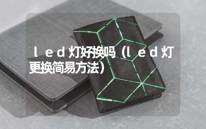 led灯好换吗（led灯更换简易方法）