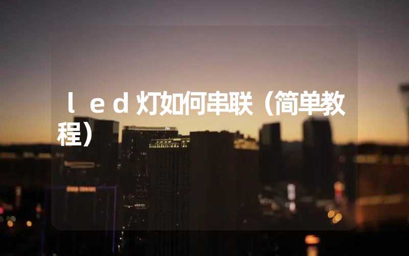 led灯如何串联（简单教程）