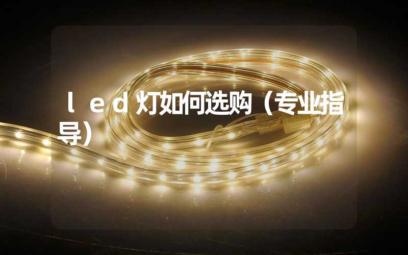 led灯如何选购（专业指导）