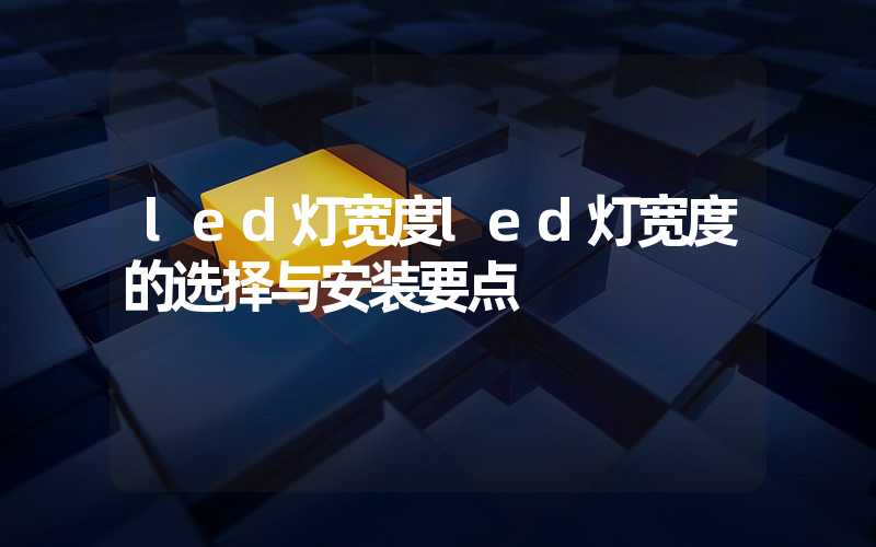 led灯宽度led灯宽度的选择与安装要点