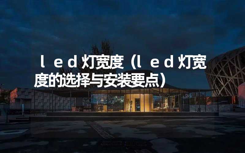 led灯宽度（led灯宽度的选择与安装要点）