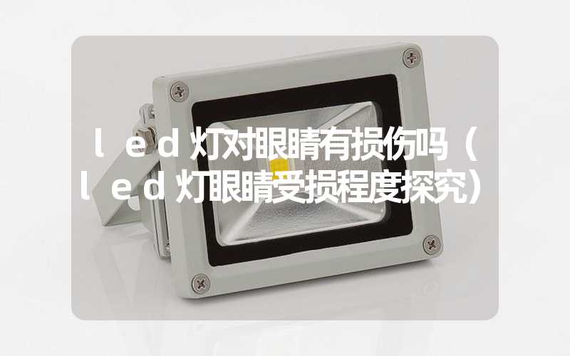 led灯对眼睛有损伤吗（led灯眼睛受损程度探究）