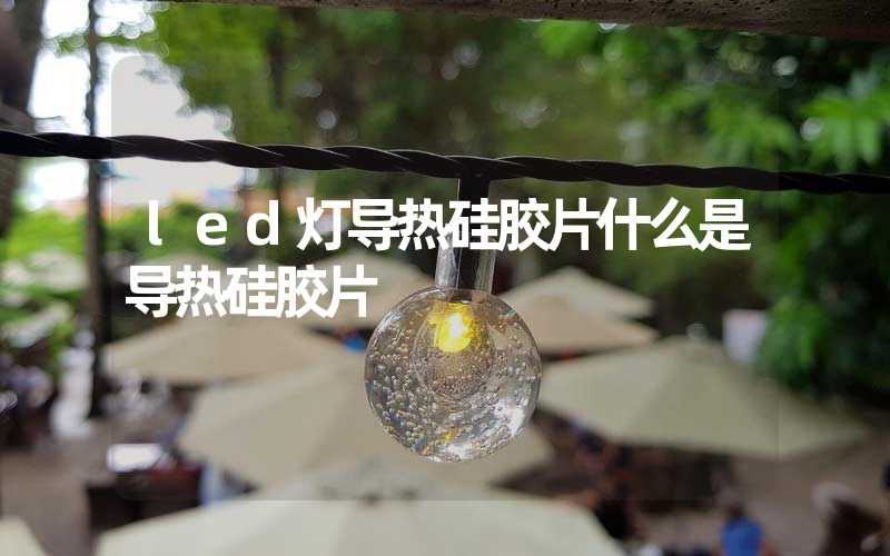 led灯导热硅胶片什么是导热硅胶片