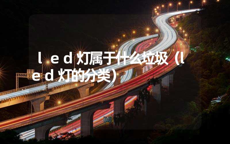 led灯属于什么垃圾（led灯的分类）