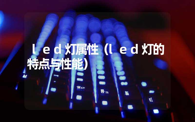 led灯属性（led灯的特点与性能）