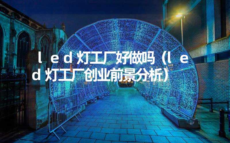 led灯工厂好做吗（led灯工厂创业前景分析）