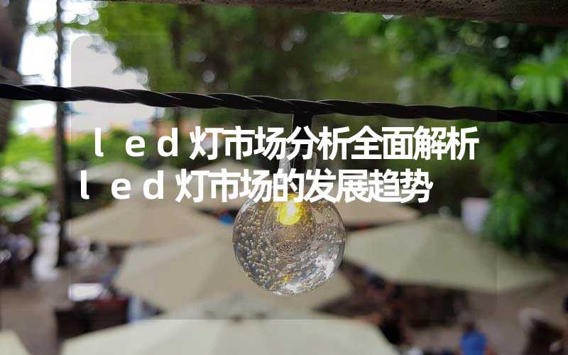 led灯市场分析全面解析led灯市场的发展趋势