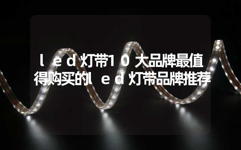 led灯带10大品牌最值得购买的led灯带品牌推荐