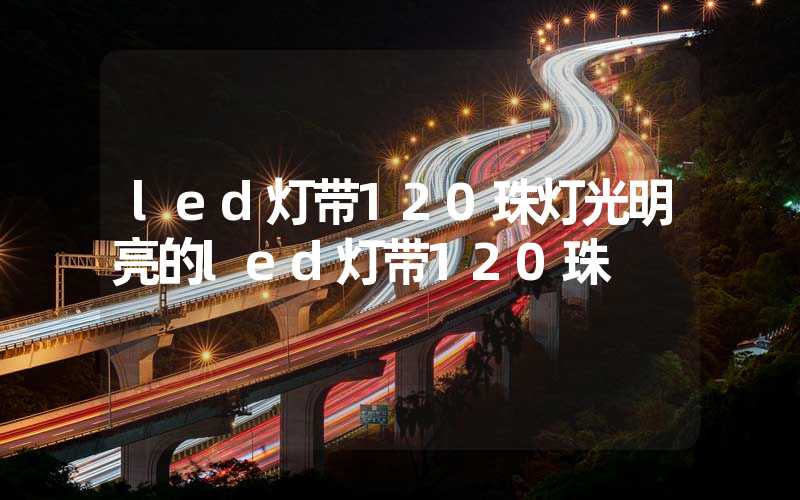 led灯带120珠灯光明亮的led灯带120珠