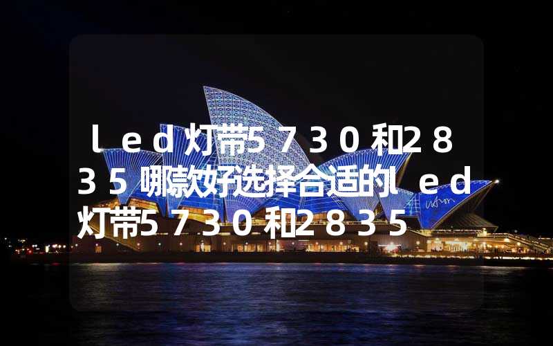 led灯带5730和2835哪款好选择合适的led灯带5730和2835