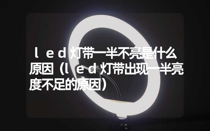 led灯带一半不亮是什么原因（led灯带出现一半亮度不足的原因）