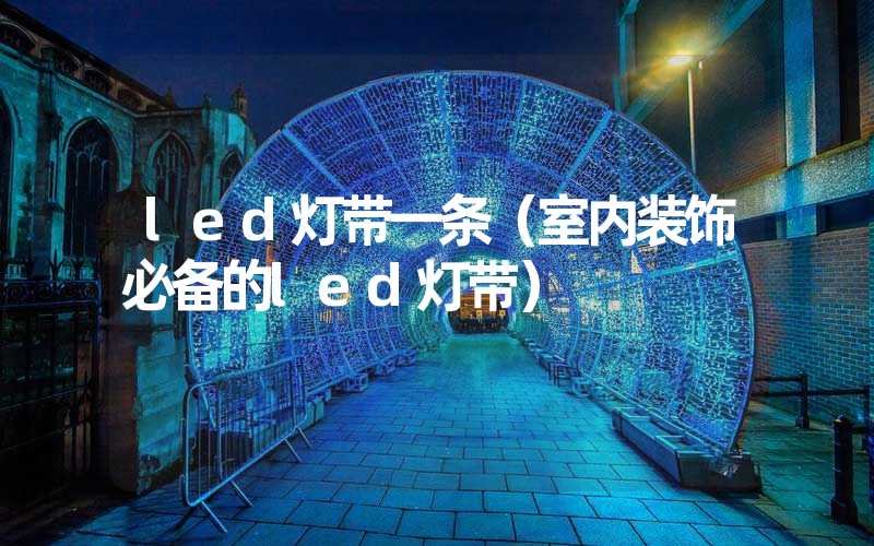 led灯带一条（室内装饰必备的led灯带）