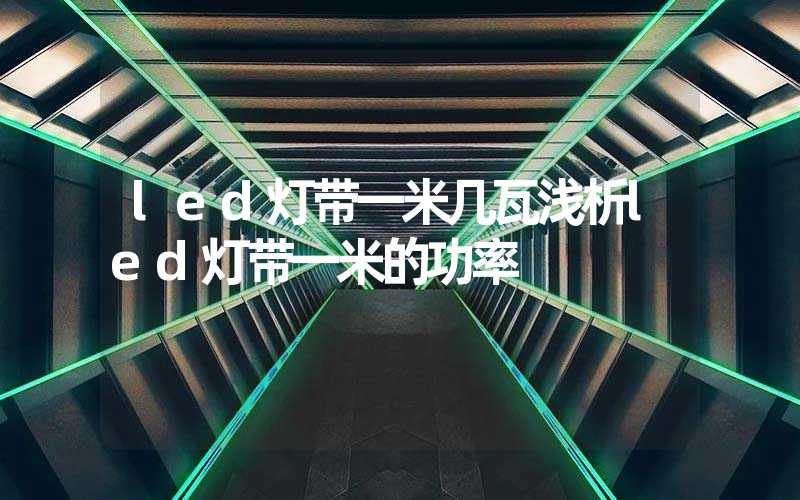 led灯带一米几瓦浅析led灯带一米的功率