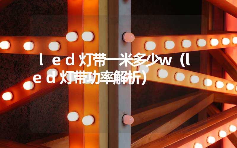 led灯带一米多少w（led灯带功率解析）