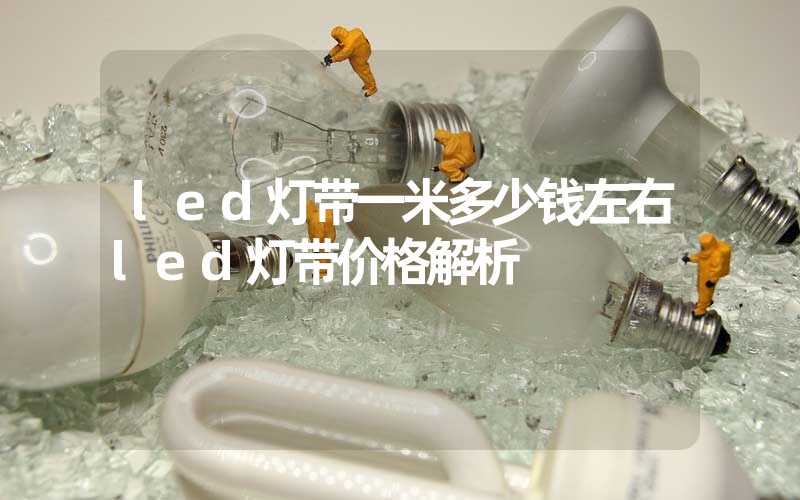 led灯带一米多少钱左右led灯带价格解析