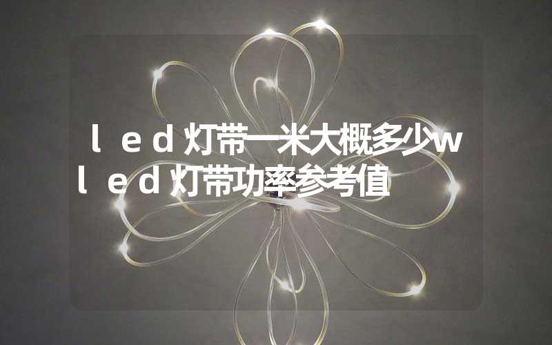 led灯带一米大概多少wled灯带功率参考值