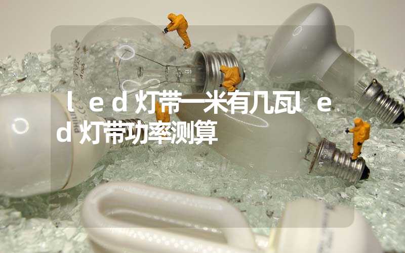 led灯带一米有几瓦led灯带功率测算