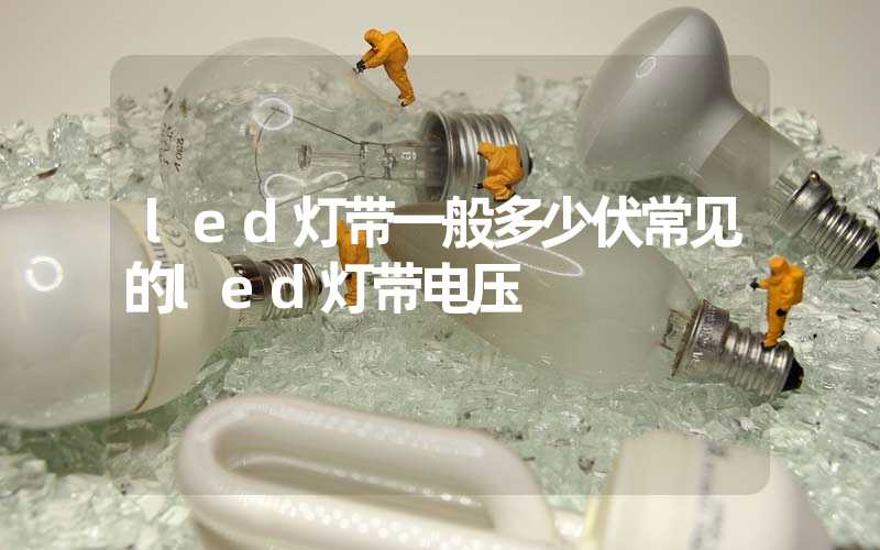 led灯带一般多少伏常见的led灯带电压