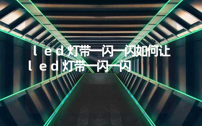 led灯带一闪一闪如何让led灯带一闪一闪