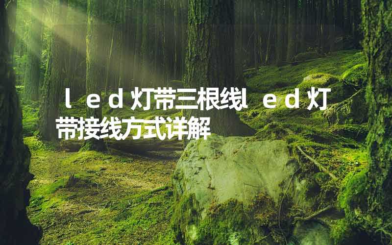 led灯带三根线led灯带接线方式详解