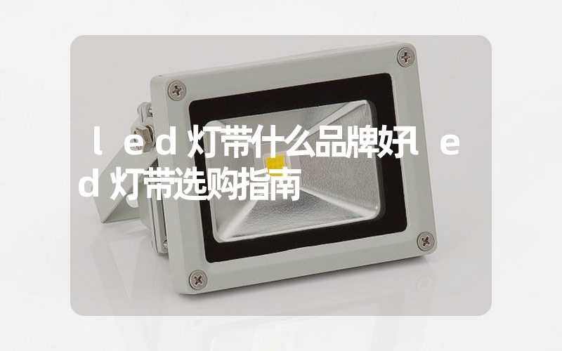 led灯带什么品牌好led灯带选购指南