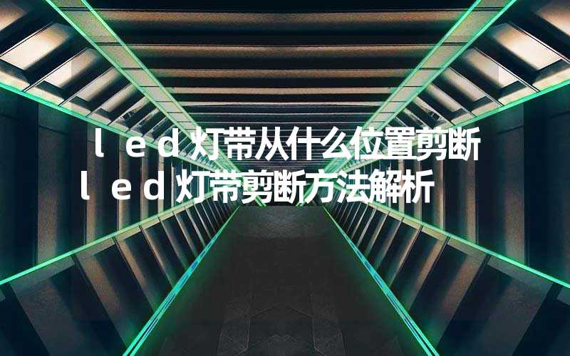 led灯带从什么位置剪断led灯带剪断方法解析